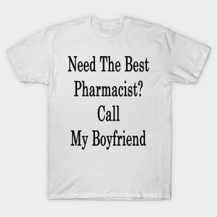 Need The Best Pharmacist? Call My Boyfriend T-Shirt
